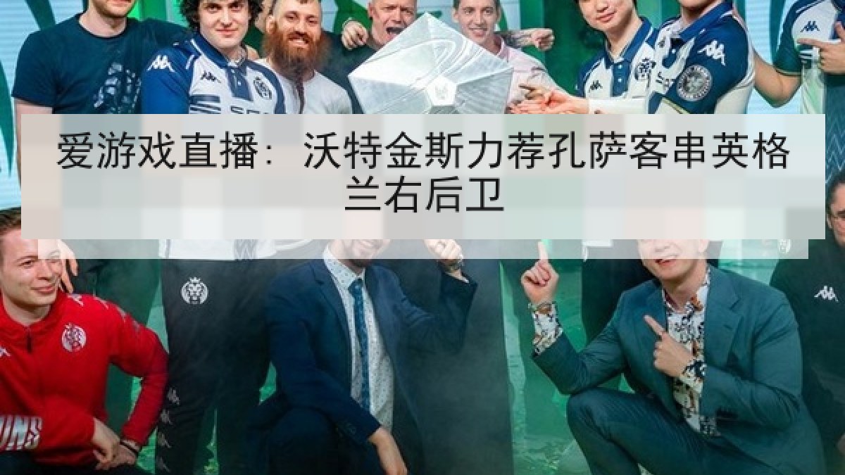 爱游戏直播: 沃特金斯力荐孔萨客串英格兰右后卫