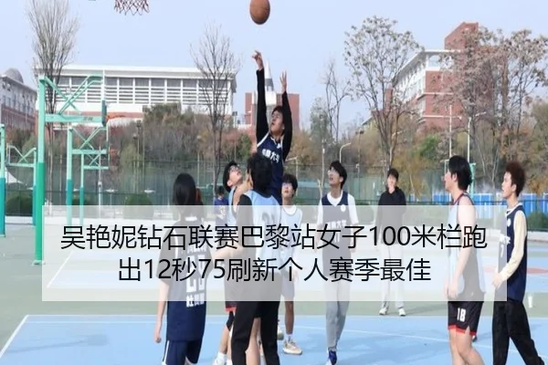 吴艳妮钻石联赛巴黎站女子100米栏跑出12秒75刷新个人赛季最佳