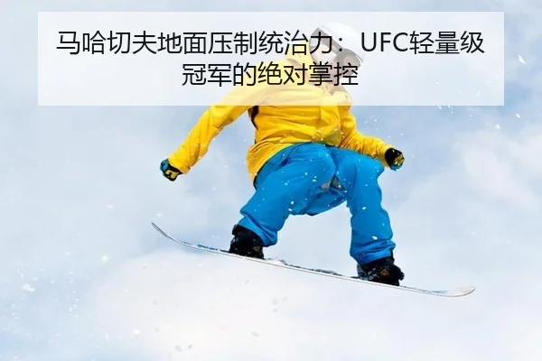 马哈切夫地面压制统治力：UFC轻量级冠军的绝对掌控