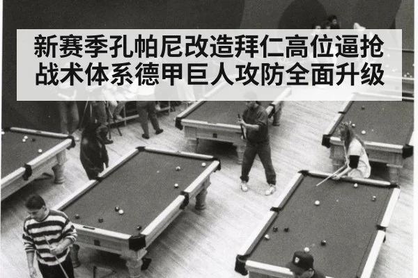 新赛季孔帕尼改造拜仁高位逼抢战术体系德甲巨人攻防全面升级