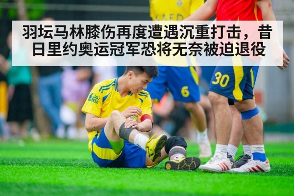 羽坛马林膝伤再度遭遇沉重打击，昔日里约奥运冠军恐将无奈被迫退役