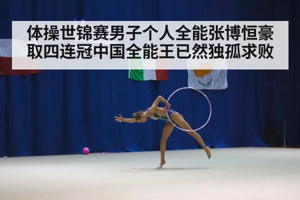 体操世锦赛男子个人全能张博恒豪取四连冠中国全能王已然独孤求败
